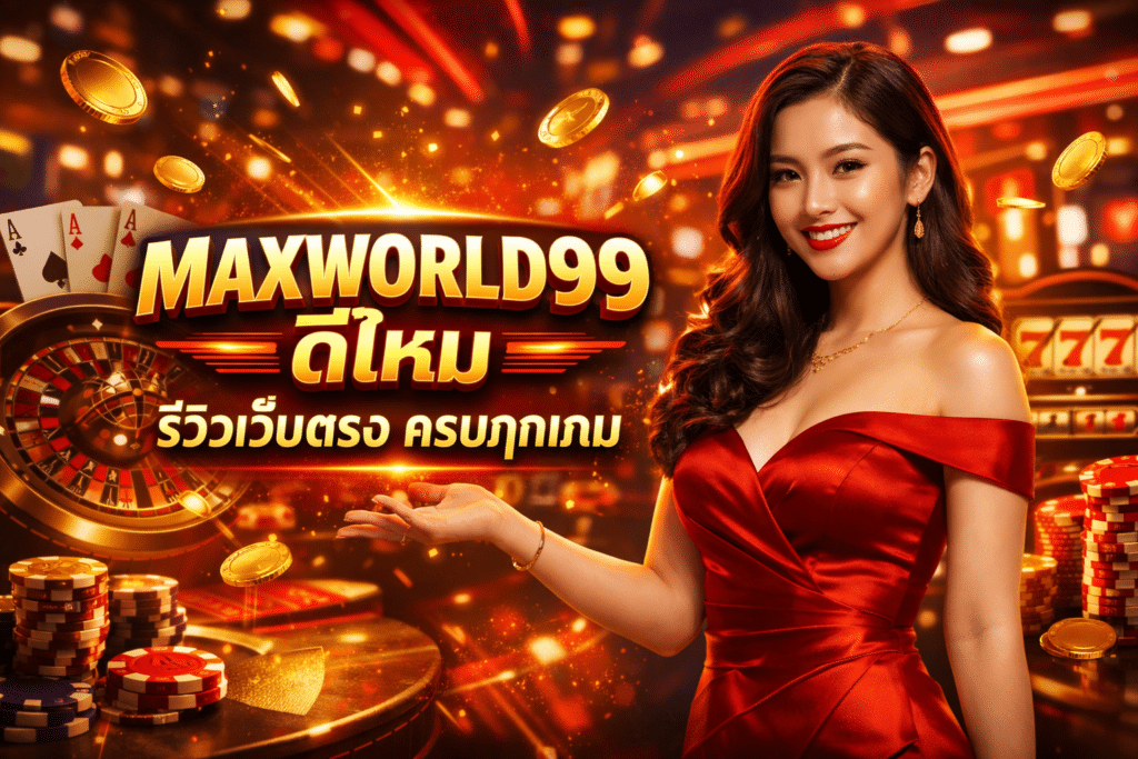 MAXWORLD99 ดีไหม รีวิวเว็บตรง ครบทุกเกม